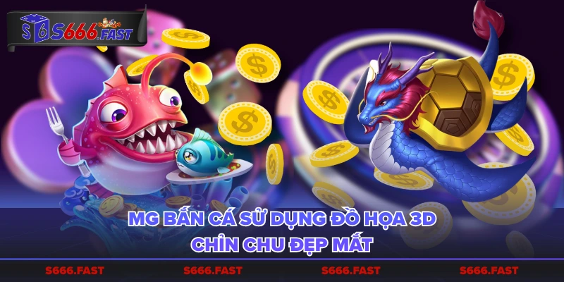 MG bắn cá sử dụng đồ họa 3D chỉn chu đẹp mắt