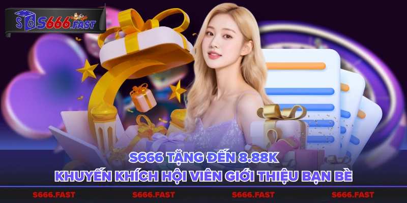 S 666 tặng đến 8.88K khuyến khích hội viên giới thiệu bạn bè